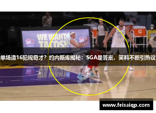 单场造16犯规奇才？约内斯库揭秘：SGA是答案，笑料不断引热议